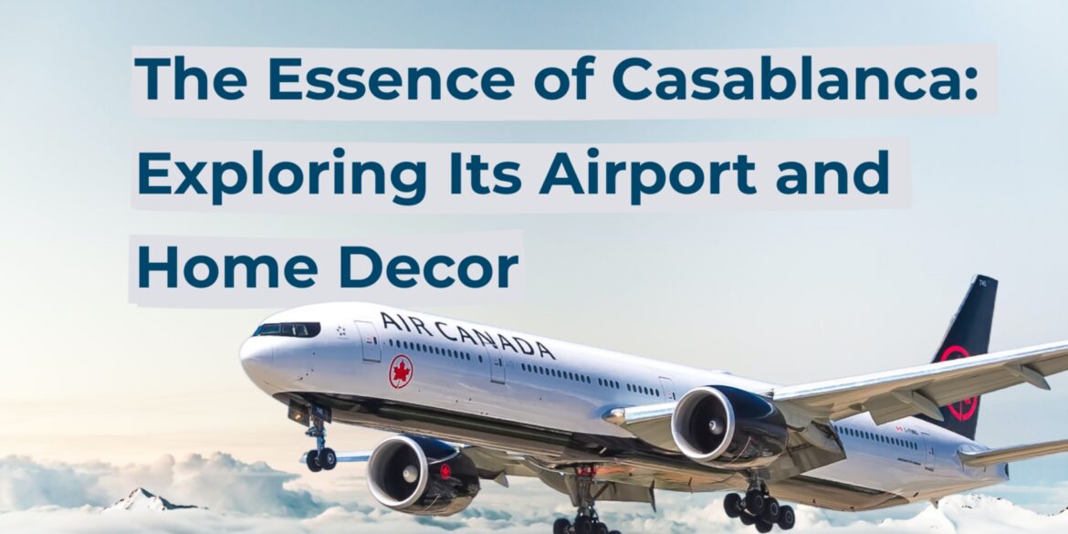 The Essence of Casablanca: Exploring Its Airport and Home Decor
